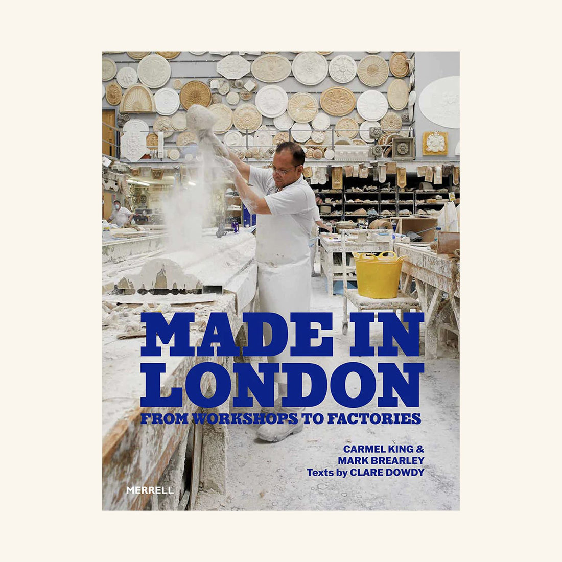 Made in London: From Workshops to Factories Carmel King, Clare Dowdy and Mark Brearley